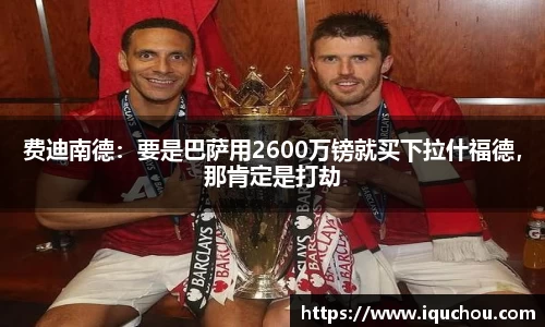 费迪南德：要是巴萨用2600万镑就买下拉什福德，那肯定是打劫